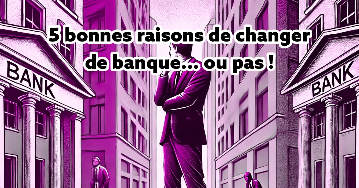 5 bonnes raisons de changer de banque... ou pas !